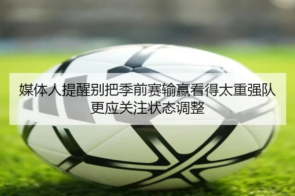 媒体人提醒别把季前赛输赢看得太重强队更应关注状态调整